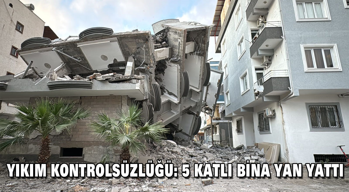 Yıkım kontrolsüzlüğü: 5 katlı bina yan yattı