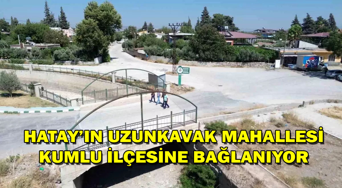 Hatay’ın Uzunkavak Mahallesi Kumlu ilçesine bağlanıyor
