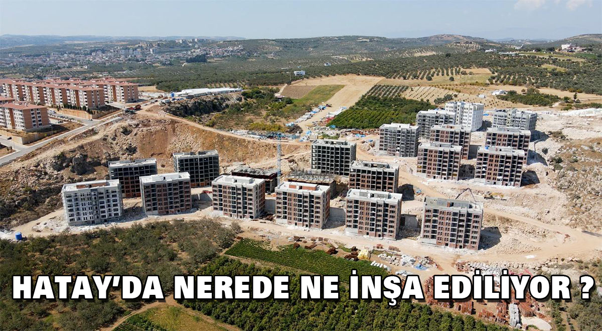 Hatay’da Nerede ne inşa ediliyor?