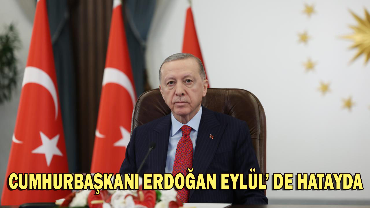 Cumhurbaşkanı Erdoğan Eylül’de Hatay’da