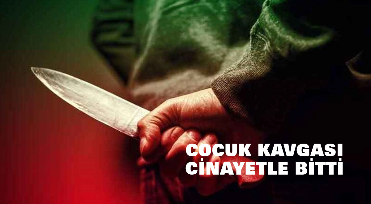 Çocuk kavgası cinayetle bitti