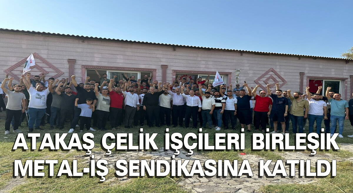 Atakaş Çelik İşçileri, Birleşik Metal-İş Sendikasına katıldı