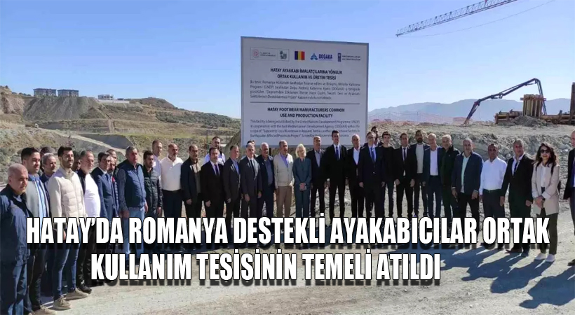 Hatay’da Romanya Destekli Ayakkabıcılar Ortak Kullanım Tesisinin Temeli Atıldı