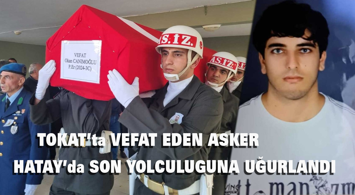 Tokat’ta vefat eden asker Hatay’da son yolculuguna uğurlandı