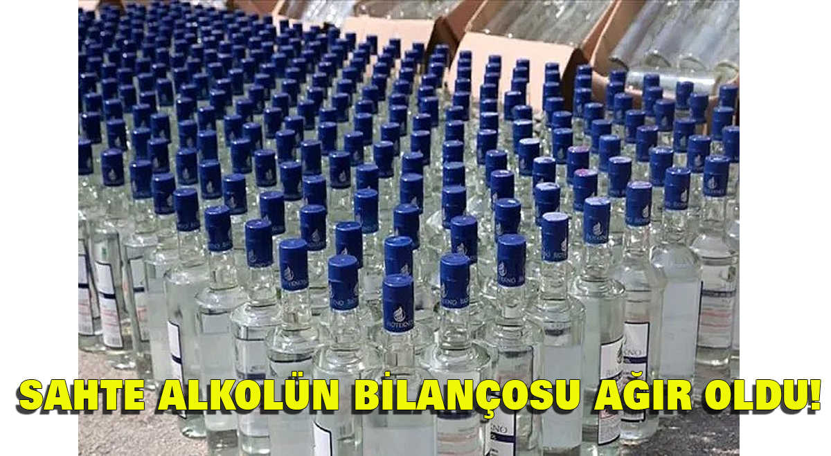 SAHTE ALKOLÜN BİLANÇOSU AĞIR OLDU!