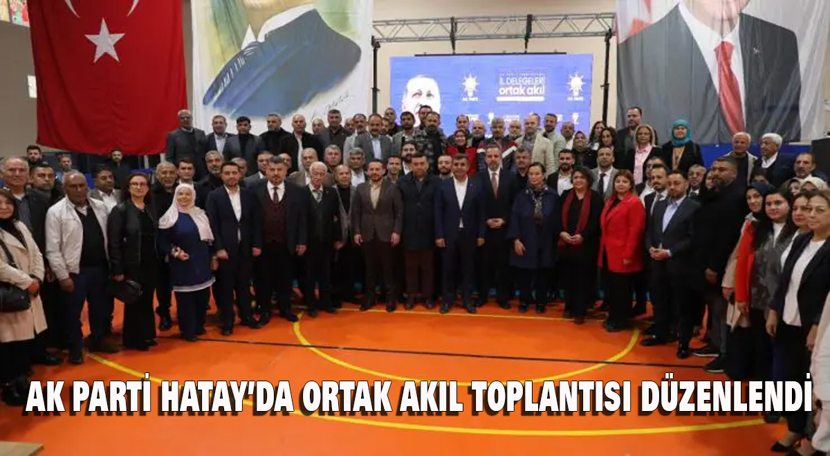 AK Parti Hatay’da “Ortak Akıl” Toplantısı düzenledi