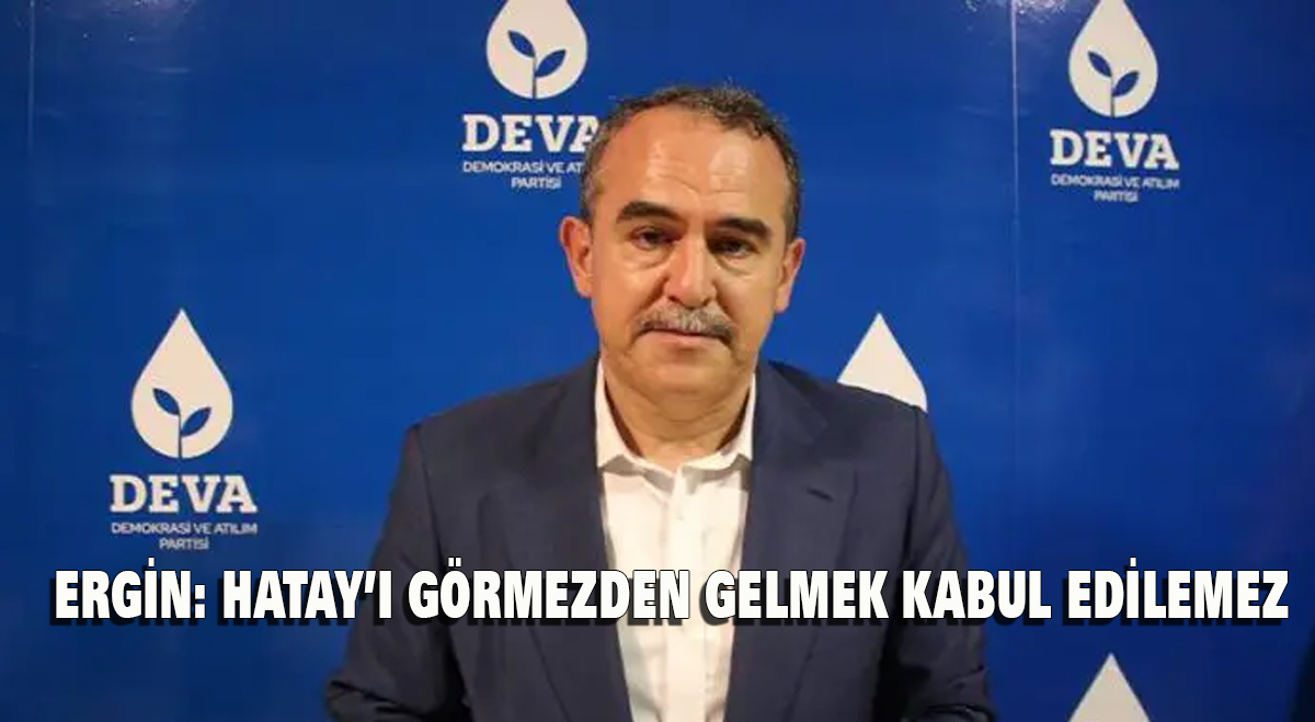 Ergin: ’Hatay’ı Görmezden Gelmek Kabul Edilemez’’