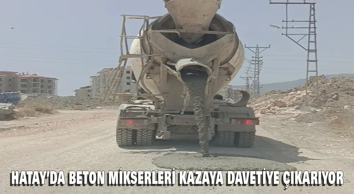 Hatay’da beton mikserleri kazaya davetiye çıkarıyor