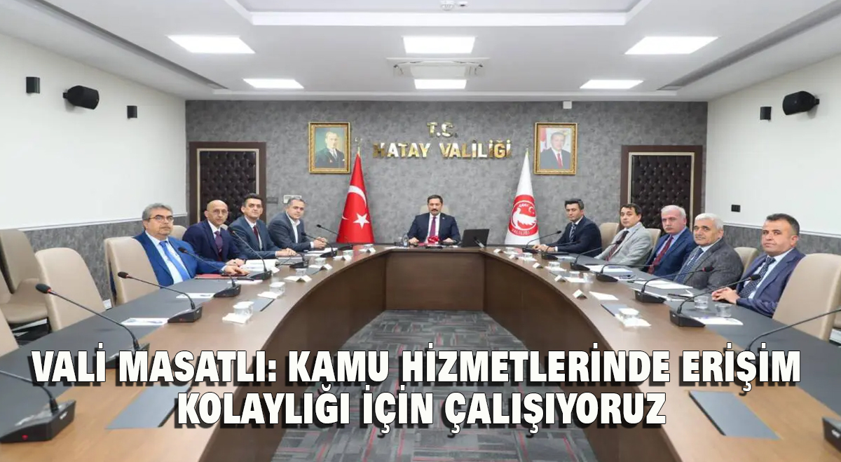Vali Masatlı: Kamu hizmetlerinde erişim kolaylığı için çalışıyoruz