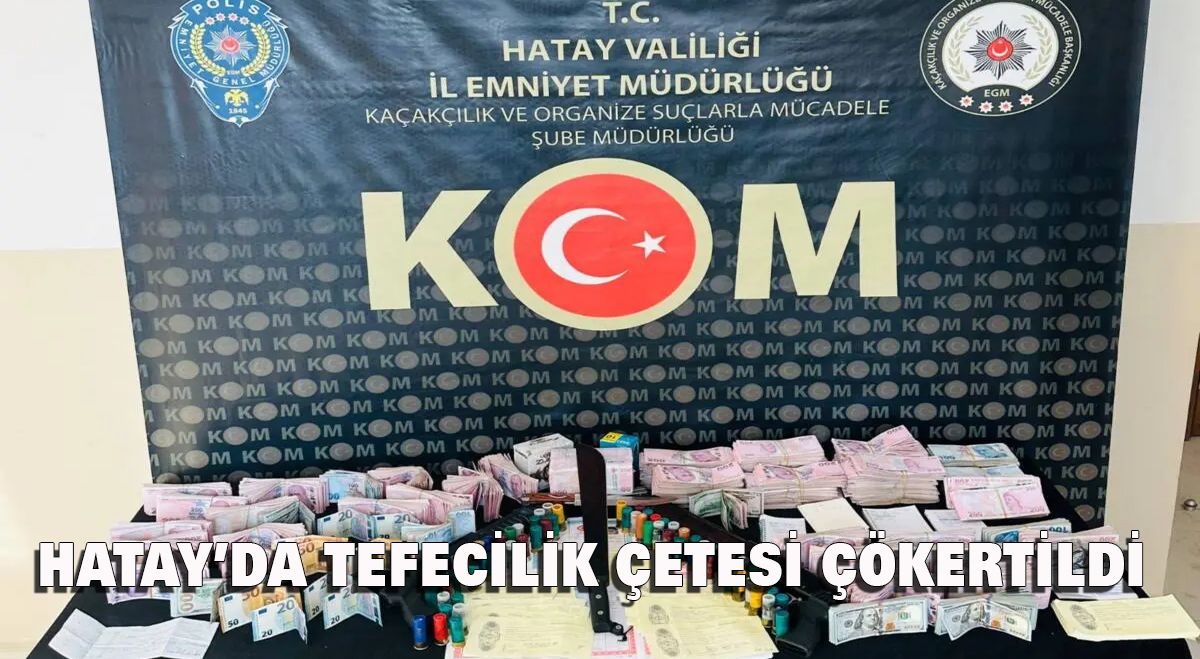 Hatay’da tefecilik çetesi çökertildi