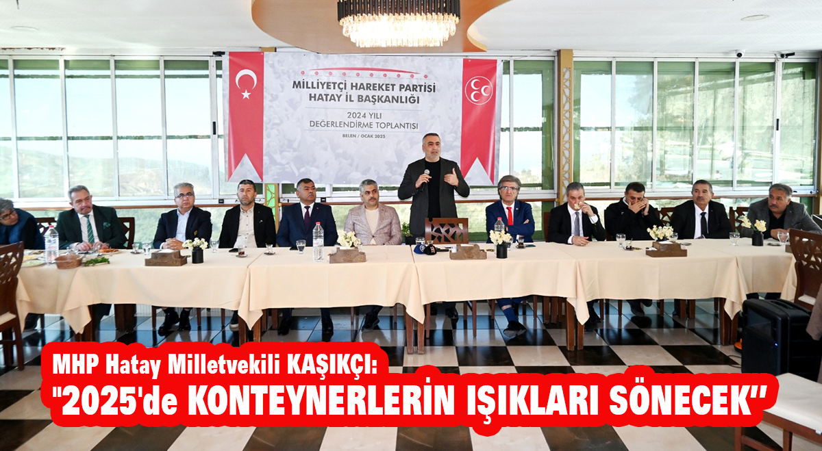 MHP Hatay Milletvekili KAŞIKÇI: “2025’de Konteynerlerin ışıkları sönecek”