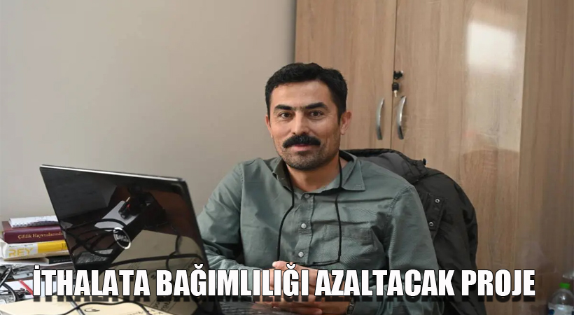 İthalata bağımlılığı azaltacak proje