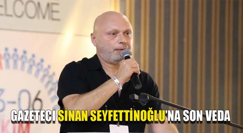 Gazeteci Sinan Seyfittinoğlu’na Son Veda