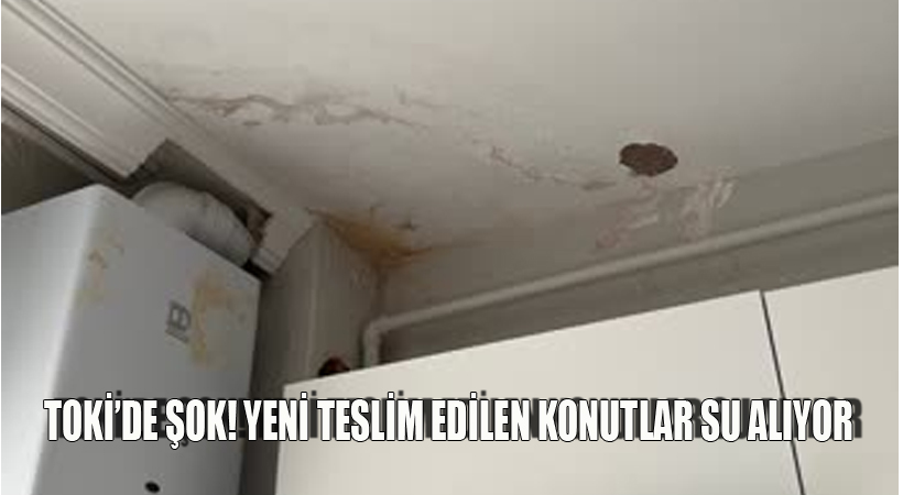 TOKİ’de Şok! Yeni Teslim edilen konutlar su alıyor