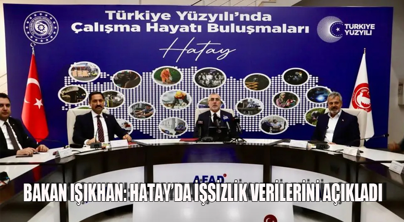 Bakan Işıkhan, Hatay’da İşsizlik Verilerini Açıkladı