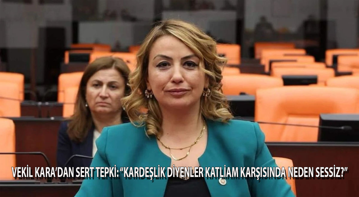 Vekil Kara’dan sert tepki: “Kardeşlik Diyenler, Katliam Karşısında Neden Sessiz?”
