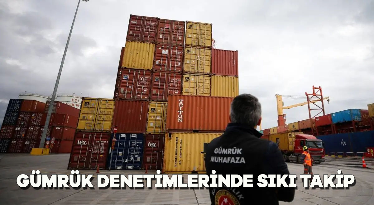 Gümrük Denetimlerinde Sıkı Takip