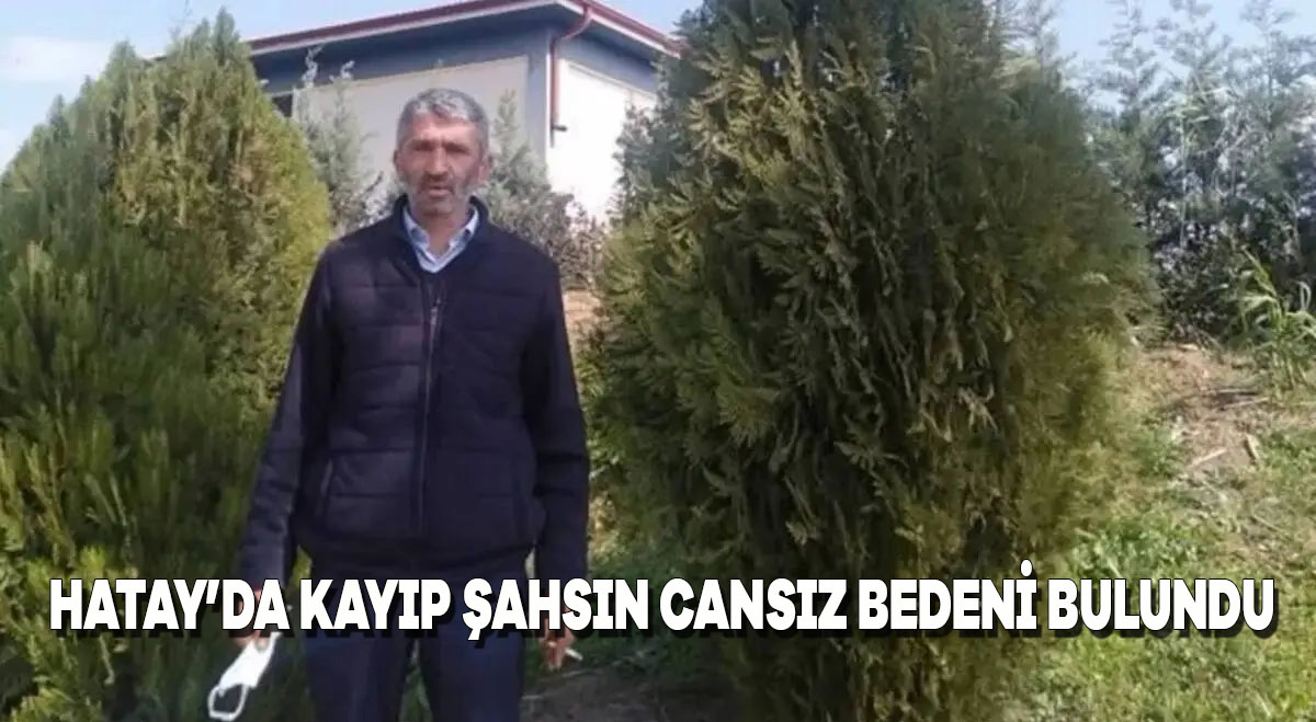 Hatay’da kayıp şahsın cansız bedeni bulundu