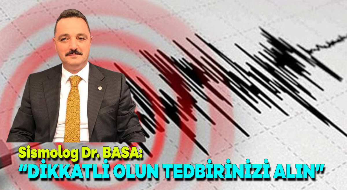 Sismolog Dr. BASA: “Tedbir alın, dikkatli olun”
