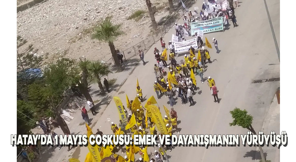 Hatay’da 1 Mayıs Coşkusu: Emek ve Dayanışmanın Yürüyüşü