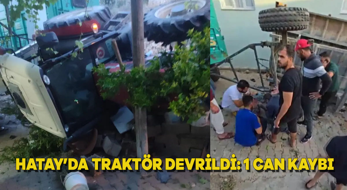 Hatay’da traktör devrildi: 1 can kaybı