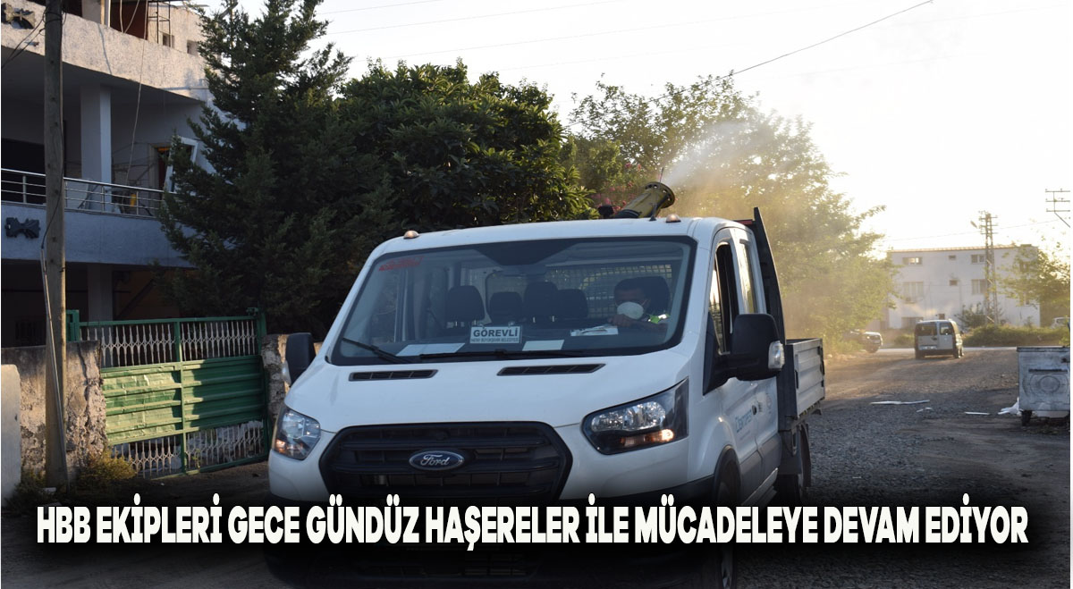 HBB EKİPLERİ GECE GÜNDÜZ HAŞERELER İLE MÜCADELEYE DEVAM EDİYOR