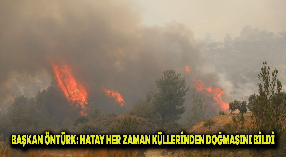 BAŞKAN ÖNTÜRK: HATAY HER ZAMAN KÜLLERİNDEN DOĞMASINI BİLDİ
