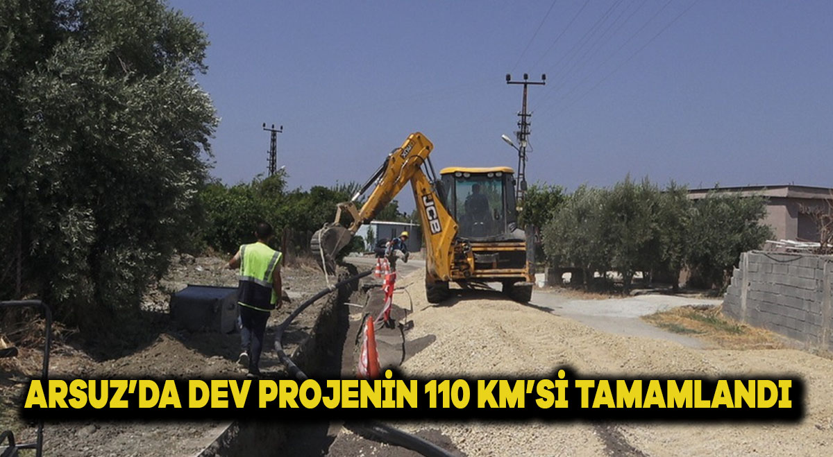 ARSUZ’DA DEV PROJENİN 110 KM’Sİ TAMAMLANDI