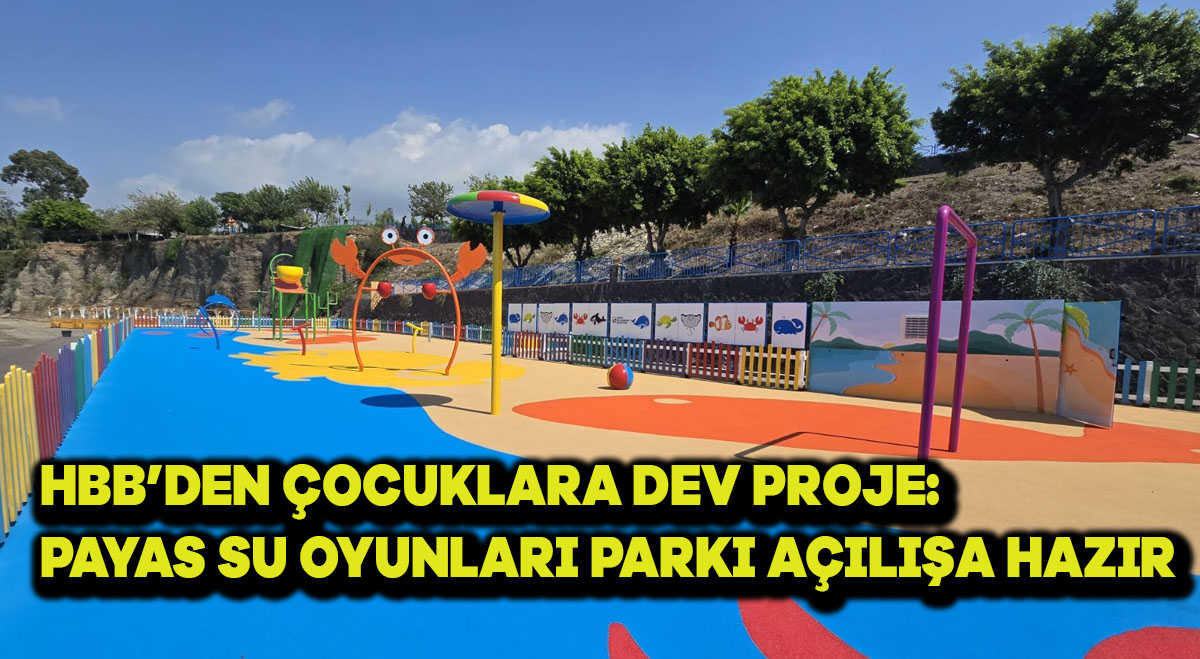 HBB’DEN ÇOCUKLARA DEV PROJE: PAYAS SU OYUNLARI PARKI AÇILIŞA HAZIR