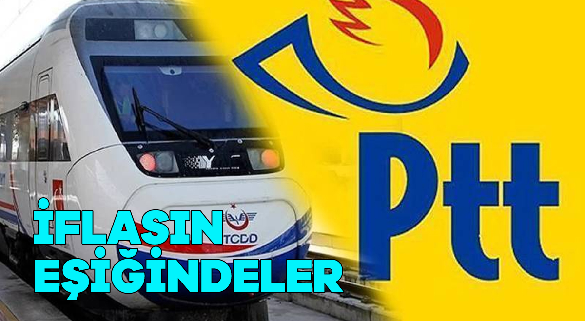PTT ve TCDD iflasın eşiğinde