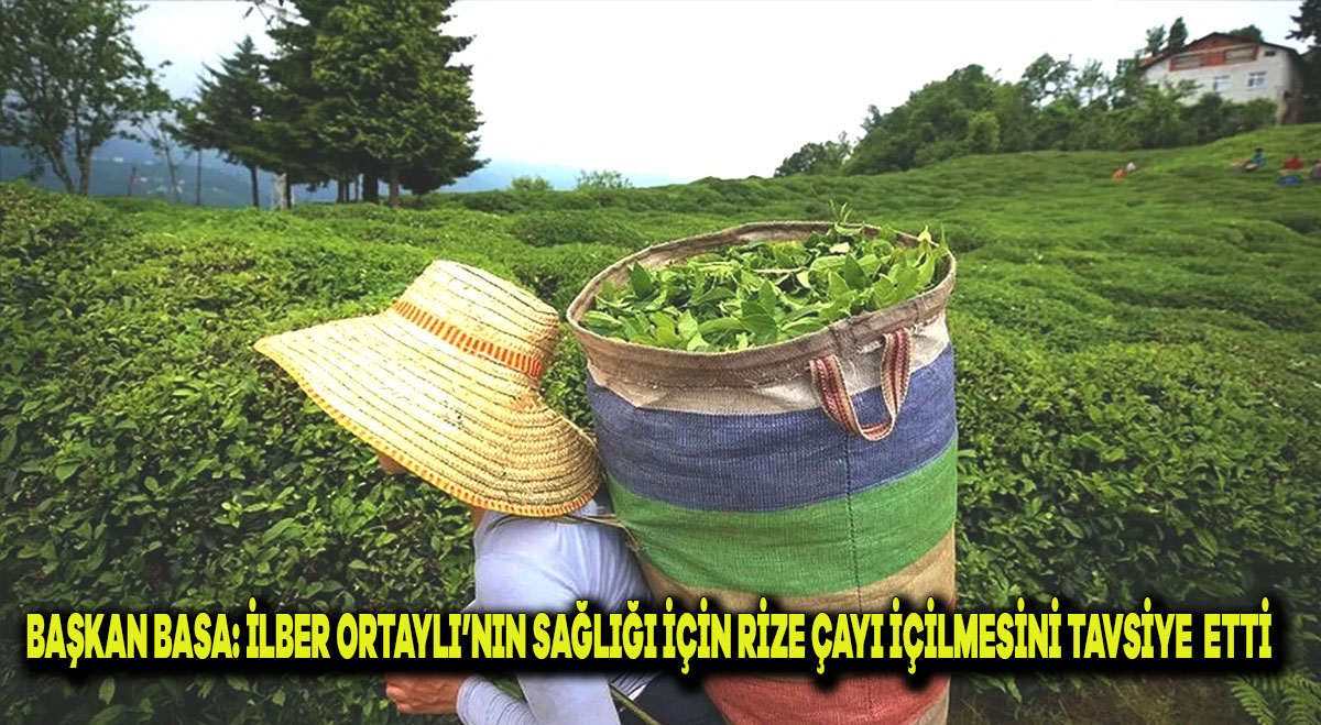 Başkan Basa: İlber Ortaylı’nın Sağlığı İçin Rize Çayı İçmesini Tavsiye Etti