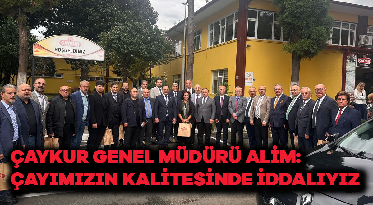 Çaykur Genel Müdürü Alim: Çayımızın kalitesinde iddialıyız