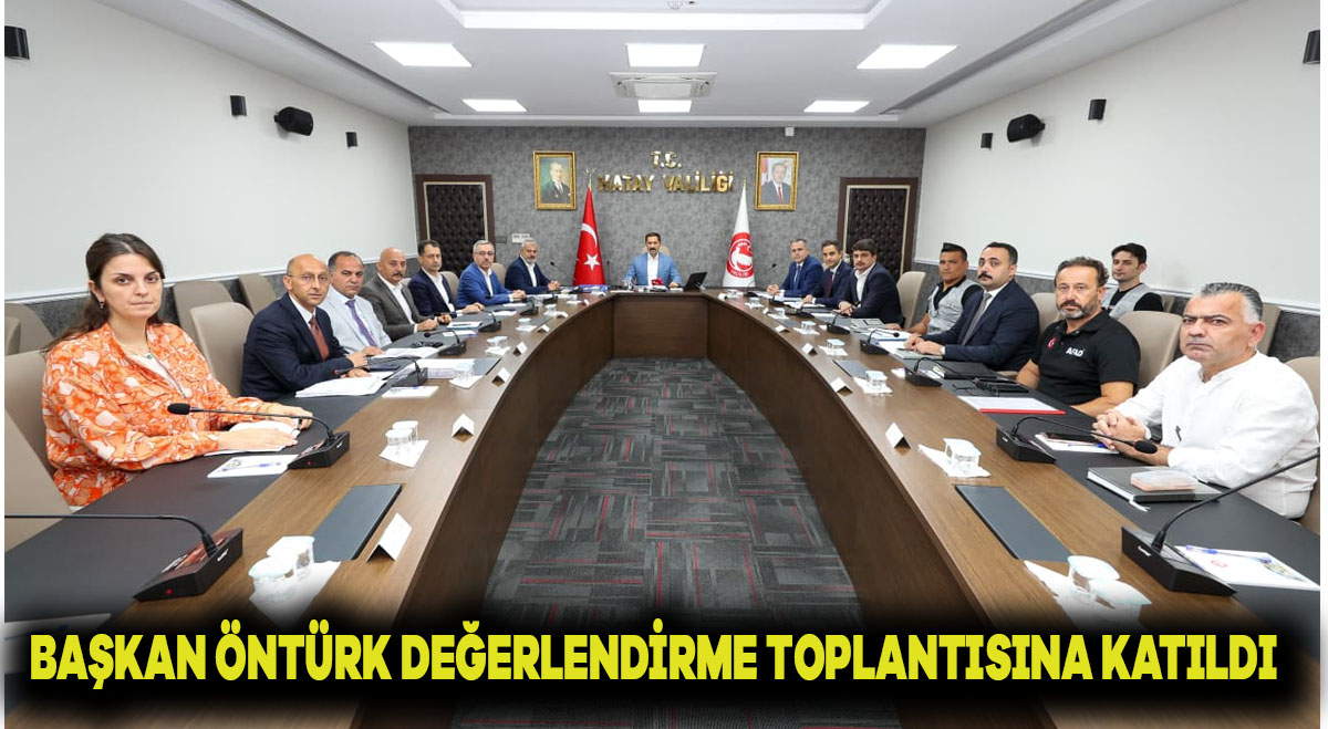 BAŞKAN ÖNTÜRK, DEĞERLENDİRME TOPLANTISI’NA KATILDI
