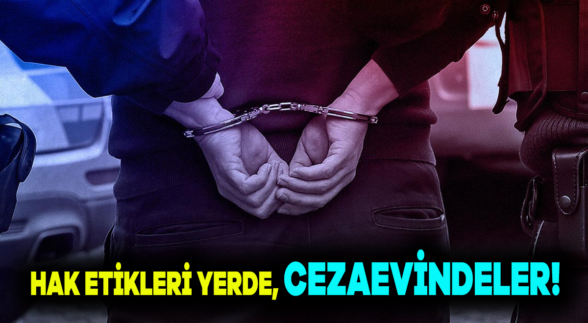Hak ettikleri yerde cezaevindeler