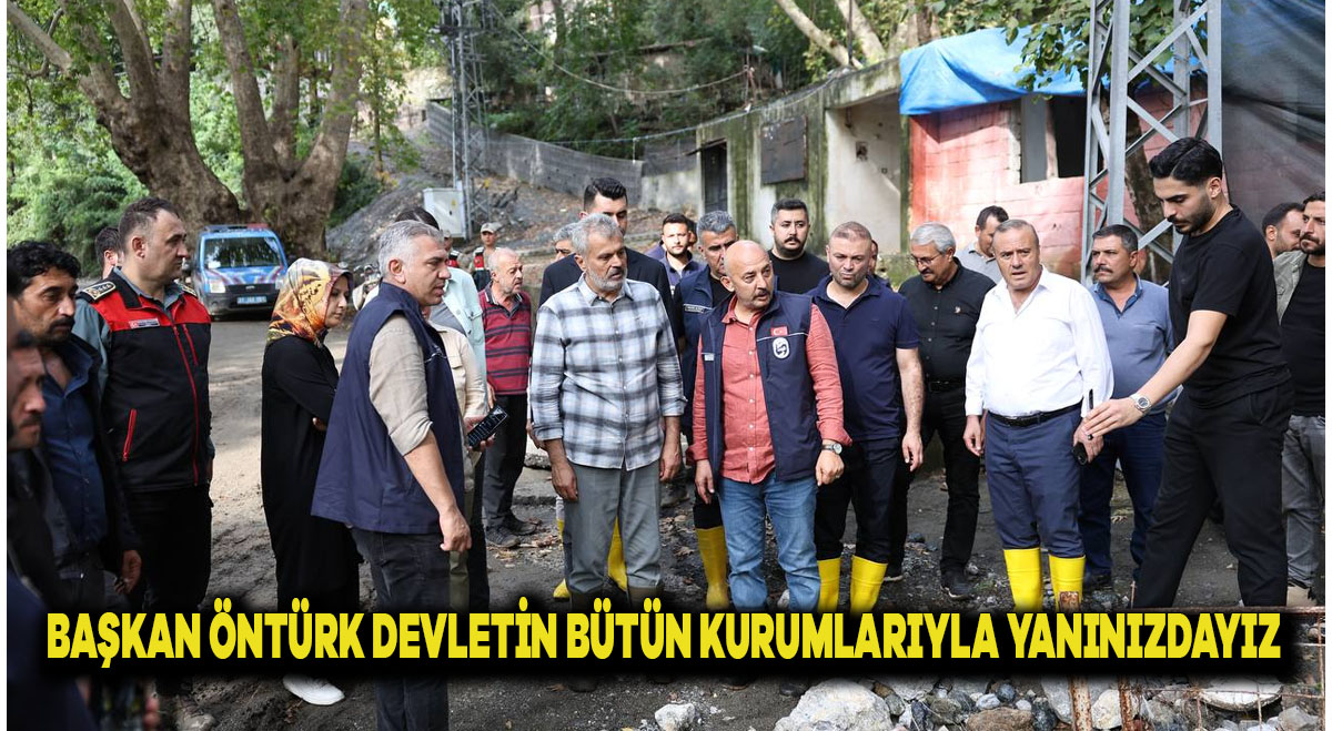 BAŞKAN ÖNTÜRK, DEVLETİN BÜTÜN KURUMLARI İLE YANINIZDAYIZ