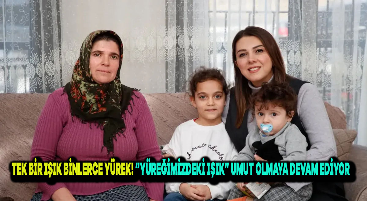 Tek Bir Işık, Binlerce Yürek! “Yüreğimizdeki Işık” Umut Olmaya Devam Ediyor