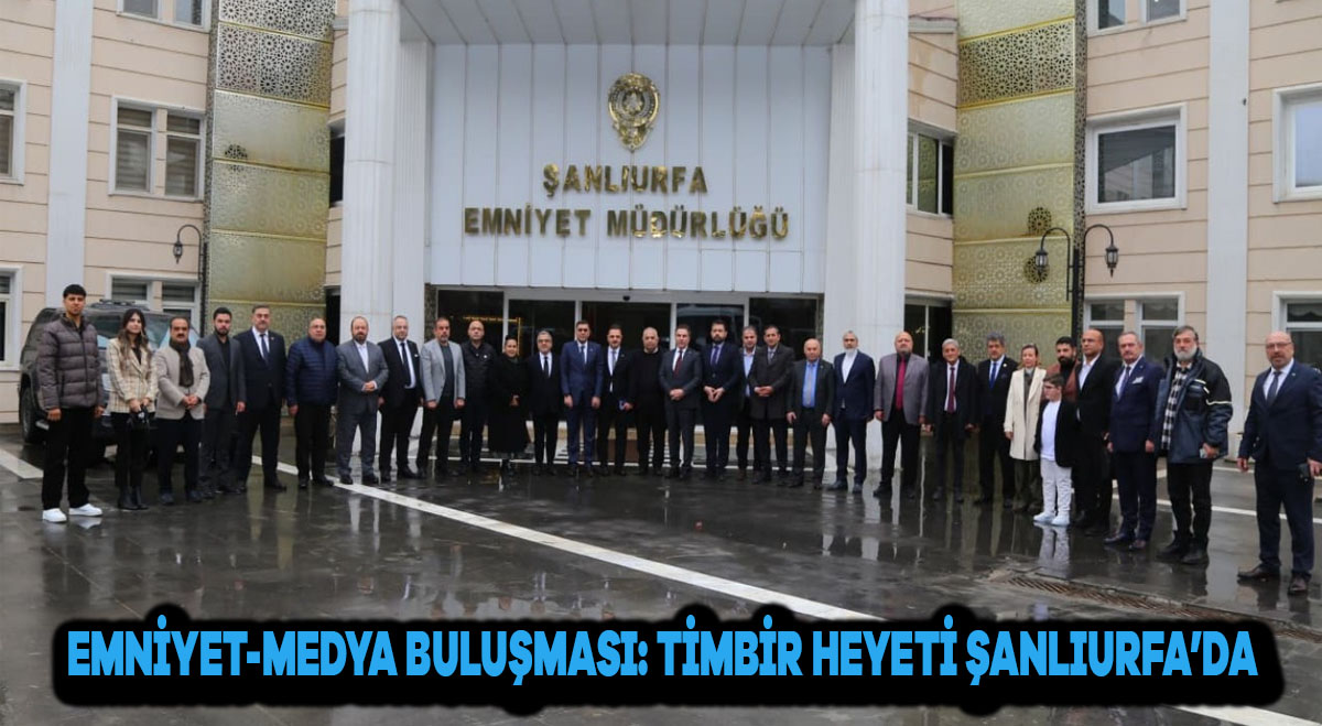 Emniyet-Medya Buluşması: TİMBİR Heyeti Şanlıurfa’da