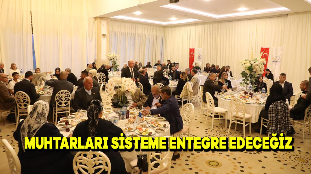 Muhtarları Sisteme Entegre edeceğiz