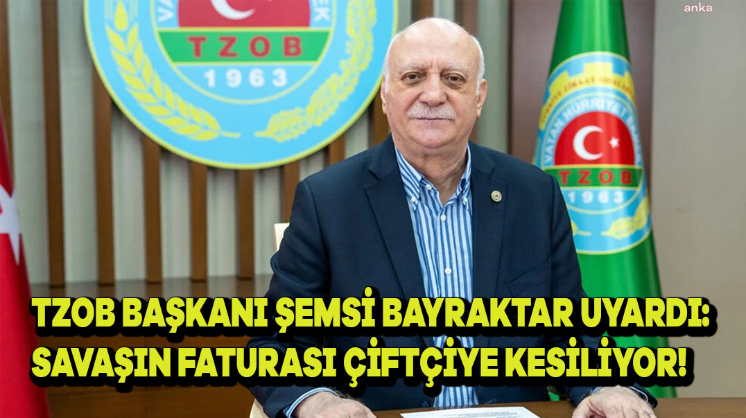 TZOB Başkanı Şemsi Bayraktar Uyardı: Savaşın Faturası Çiftçiye Kesiliyor!