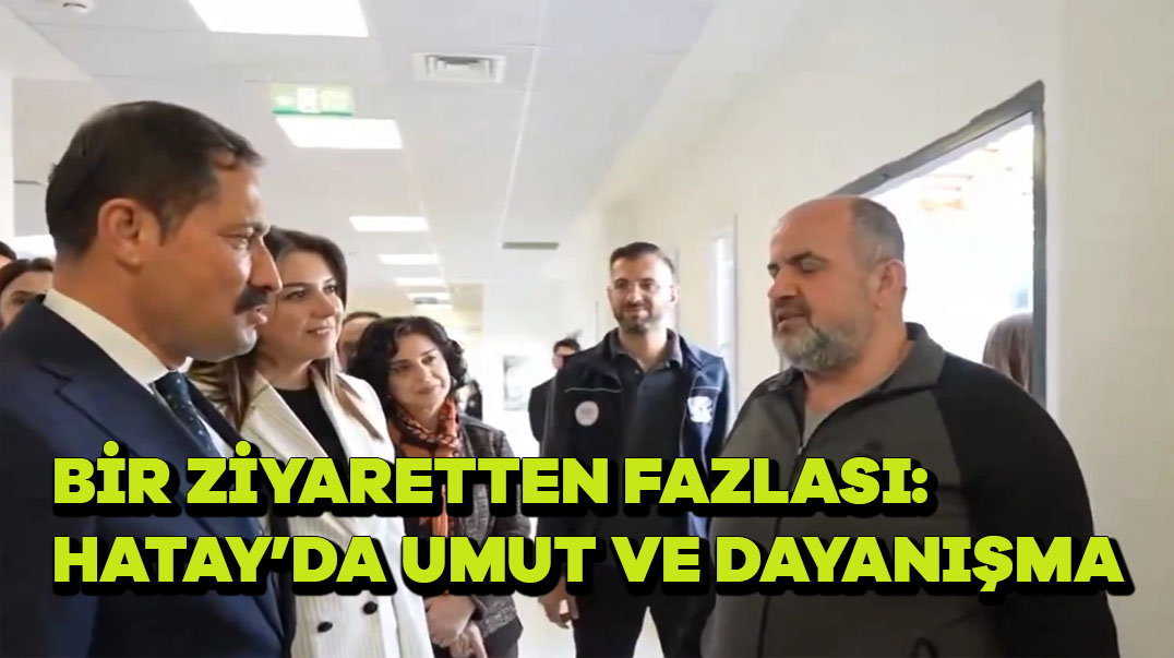 Bir Ziyaretten Fazlası: Hatay’da Umut ve Dayanışma