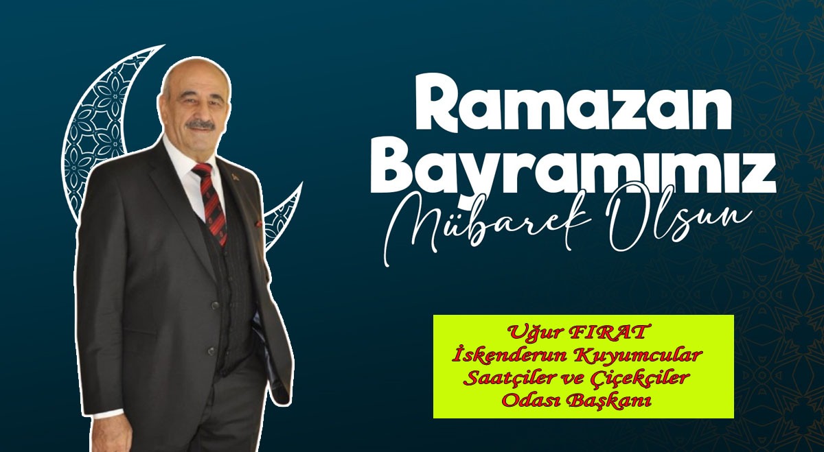 İskenderun Kuyumcular Saatçiler ve çiçekçiler Odası Başkanı Uğur Fırat Ramazan bayram mesajı.