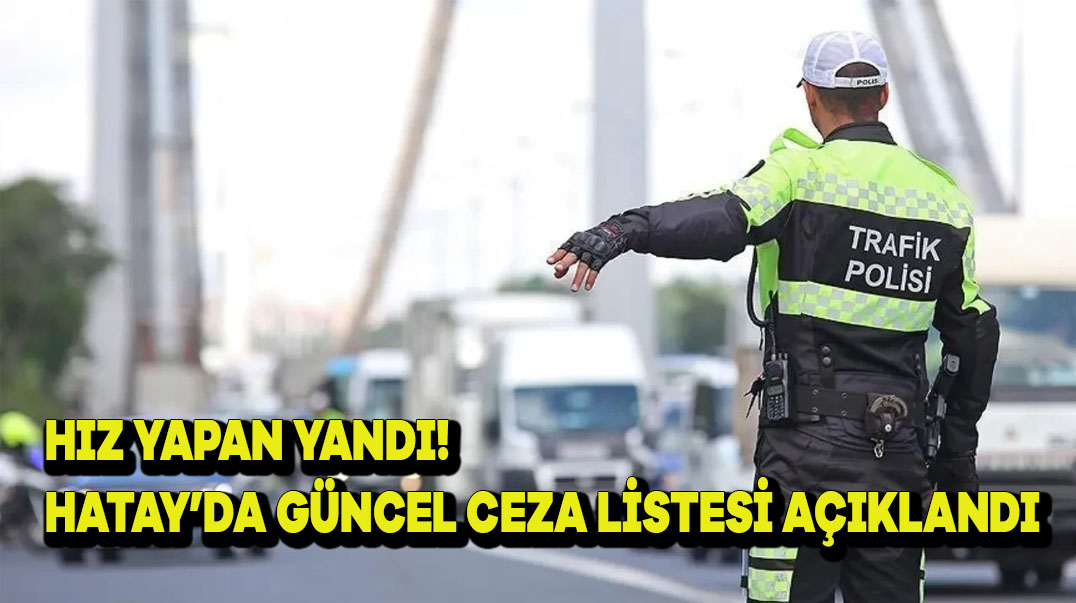Hız Yapan Yandı! Hatay’da Güncel Ceza Listesi Açıklandı