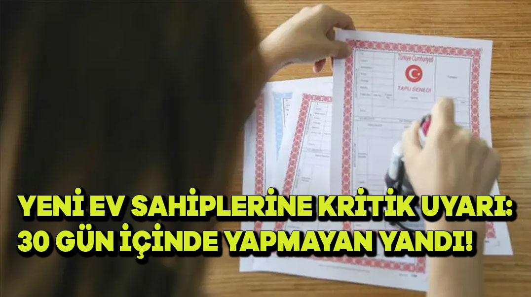 Yeni Ev Sahiplerine Kritik Uyarı: 30 Gün İçinde Yapmayan Yandı!