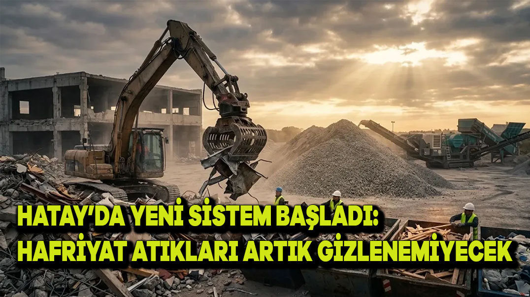 Hatay’da Yeni Sistem Başladı: Hafriyat Atıkları Artık Gizlenemeyecek