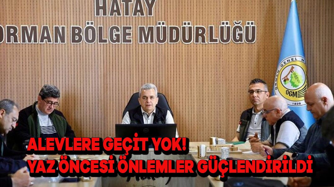 Alevlere Geçit Yok! Yaz Öncesi Önlemler Güçlendirildi