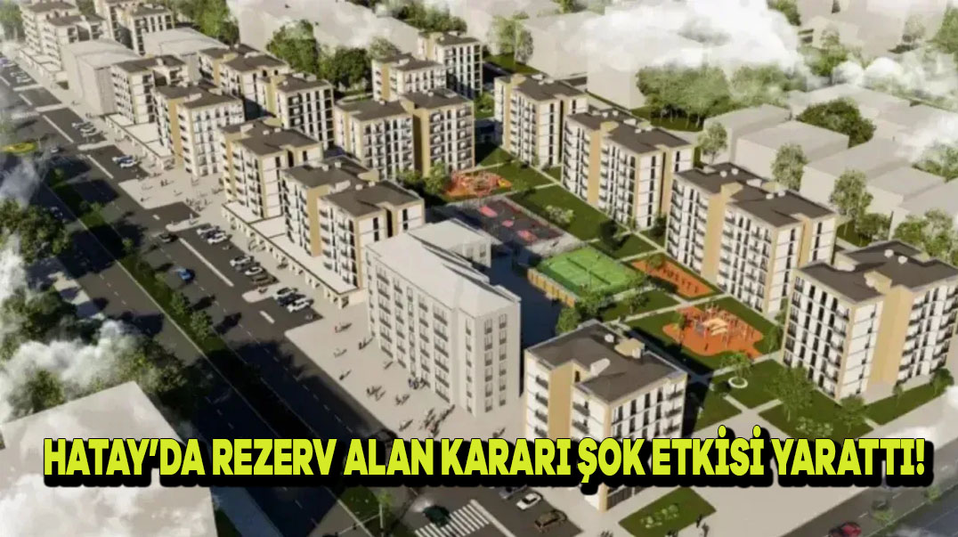 Hatay’da Rezerv Alan Kararı Şok Etkisi Yarattı!