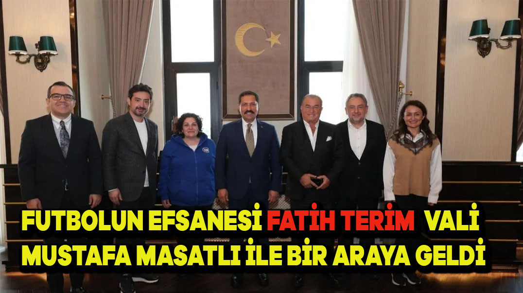 Futbolun Efsanesi Fatih Terim, Vali Mustafa Masatlı ile Bir Araya Geldi