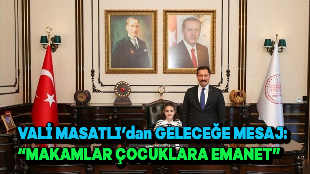 Vali Masatlı’dan Geleceğe Mesaj: “Makamlar Çocuklara Emanet”