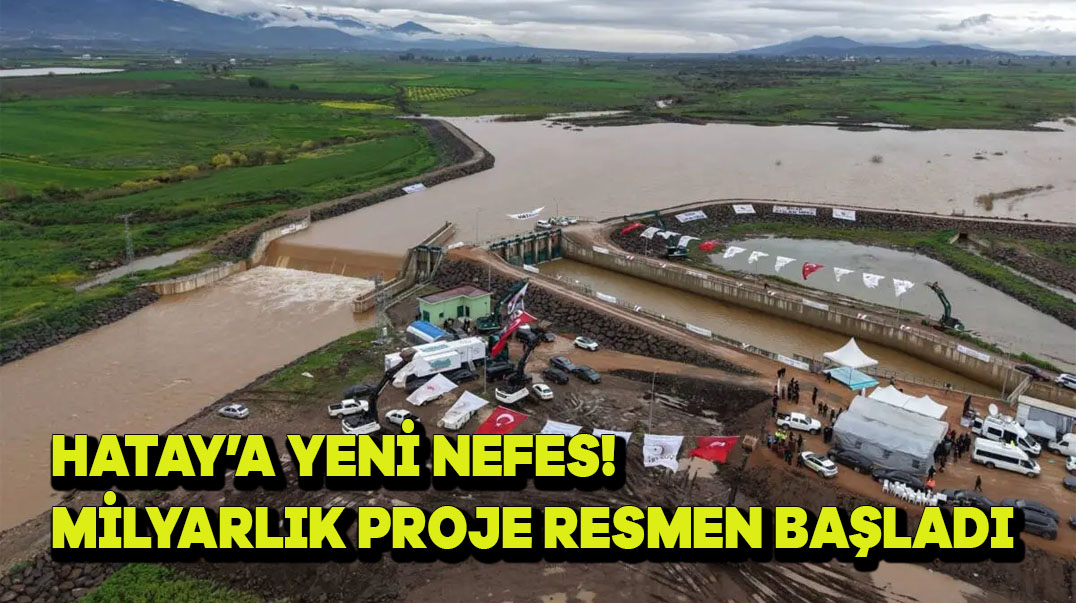Hatay’a Yeni Nefes! Milyarlık Proje Resmen Başladı