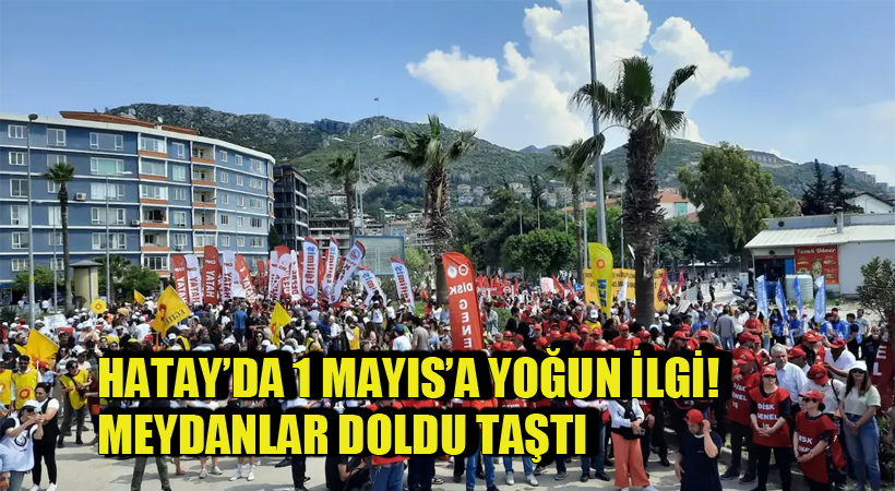 Hatay’da 1 Mayıs’a Yoğun İlgi! Meydanlar Doldu Taştı